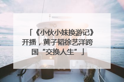 《小伙小妹换游记》开播，黄子韬徐艺洋跨国“交换人生”