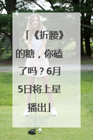 《折腰》的糖，你磕了吗？6月5日将上星播出