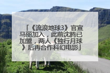 《流浪地球3》官宣马丽加入，此前沈腾已加盟，两人《独行月球》后再合作科幻电影