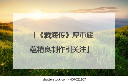 《藏海传》厚重底蕴精良制作引关注