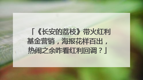 《长安的荔枝》带火红利基金营销，海报花样百出，热闹之余咋看红利回调？