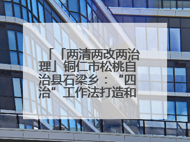 「两清两改两治理」铜仁市松桃自治县石梁乡：“四治”工作法打造和美新农村