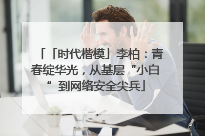 「时代楷模」李柏：青春绽华光，从基层“小白”到网络安全尖兵