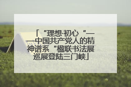 “理想·初心“——中国共产党人的精神谱系“楹联书法展巡展登陆三门峡