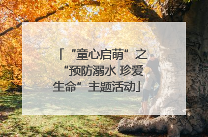 “童心启萌”之“预防溺水 珍爱生命”主题活动