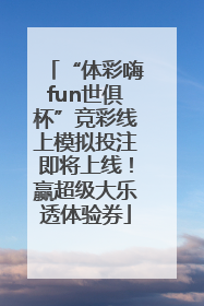 “体彩嗨fun世俱杯”竞彩线上模拟投注即将上线！赢超级大乐透体验券