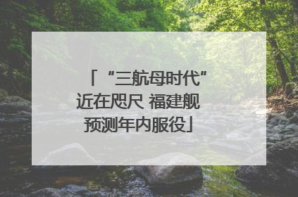 “三航母时代”近在咫尺 福建舰预测年内服役