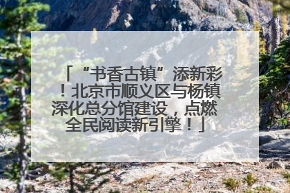 “书香古镇”添新彩！北京市顺义区与杨镇深化总分馆建设，点燃全民阅读新引擎！