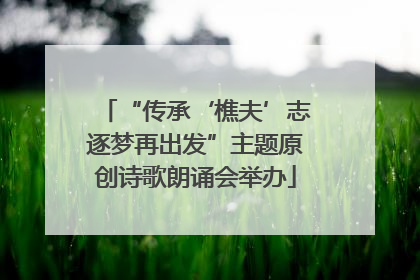 “传承‘樵夫’志逐梦再出发”主题原创诗歌朗诵会举办