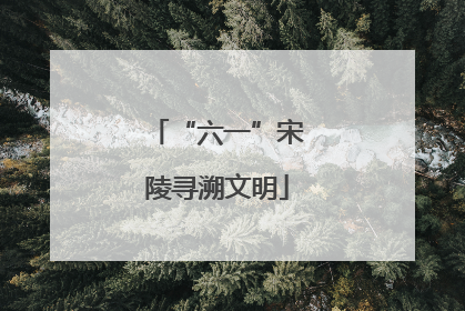 “六一”宋陵寻溯文明
