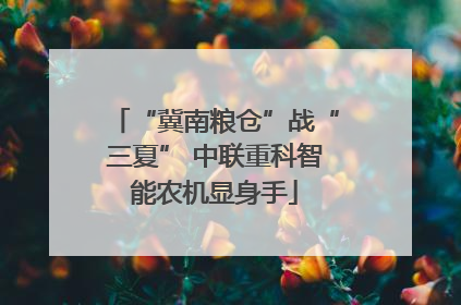 “冀南粮仓”战“三夏” 中联重科智能农机显身手
