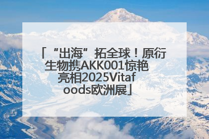 “出海”拓全球！原衍生物携AKK001惊艳亮相2025Vitafoods欧洲展