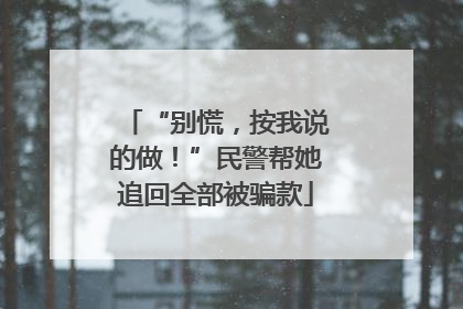 “别慌，按我说的做！”民警帮她追回全部被骗款