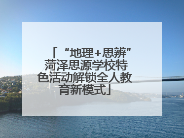 “地理+思辨” 菏泽思源学校特色活动解锁全人教育新模式