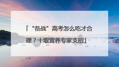 “备战”高考怎么吃才合理？十堰营养专家支招