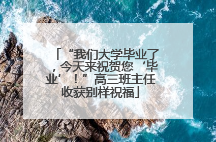“我们大学毕业了，今天来祝贺您‘毕业’！”高三班主任收获别样祝福