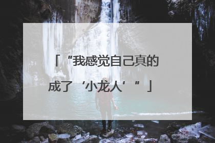 “我感觉自己真的成了‘小龙人’”