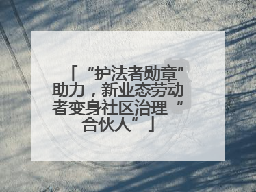“护法者勋章”助力，新业态劳动者变身社区治理“合伙人”