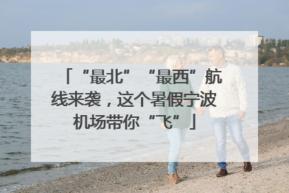 “最北”“最西”航线来袭，这个暑假宁波机场带你“飞”