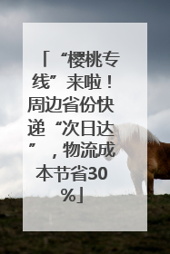 “樱桃专线”来啦！周边省份快递“次日达”，物流成本节省30%