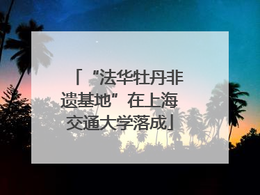 “法华牡丹非遗基地”在上海交通大学落成