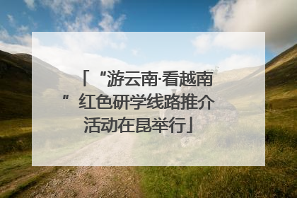 “游云南·看越南”红色研学线路推介活动在昆举行