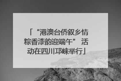 “港澳台侨叙乡情 粽香漆韵迎端午” 活动在四川邛崃举行