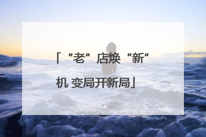 “老”店焕“新”机 变局开新局