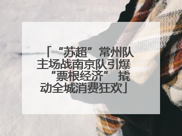 “苏超”常州队主场战南京队引爆“票根经济” 撬动全城消费狂欢