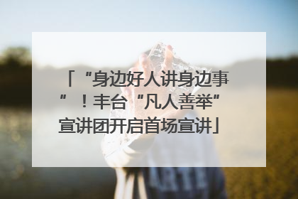 “身边好人讲身边事”！丰台“凡人善举”宣讲团开启首场宣讲