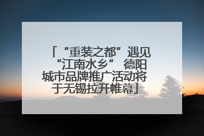 “重装之都”遇见“江南水乡” 德阳城市品牌推广活动将于无锡拉开帷幕
