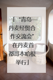 “青岛—丹麦经贸合作交流会” 在丹麦首都哥本哈根举行