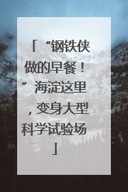 “钢铁侠做的早餐！”海淀这里，变身大型科学试验场