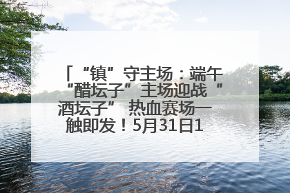 “镇”守主场：端午“醋坛子”主场迎战“酒坛子” 热血赛场一触即发！5月31日15:00，镇江见！