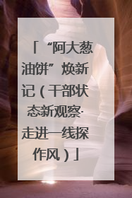 “阿大葱油饼”焕新记（干部状态新观察·走进一线探作风）