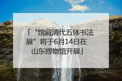 “馆藏清代五体书法展”将于6月14日在山东博物馆开展