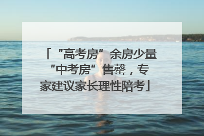 “高考房”余房少量 “中考房”售罄，专家建议家长理性陪考