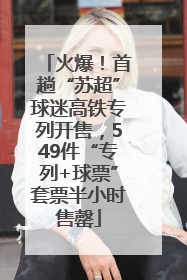 火爆！首趟“苏超”球迷高铁专列开售，549件“专列+球票”套票半小时售罄