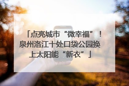 点亮城市“微幸福”！泉州洛江十处口袋公园换上太阳能“新衣”