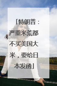 特朗普：严重米荒都不买美国大米，要给日本发函