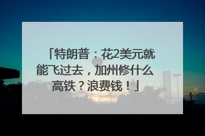 特朗普：花2美元就能飞过去，加州修什么高铁？浪费钱！