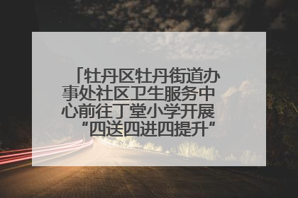 牡丹区牡丹街道办事处社区卫生服务中心前往丁堂小学开展“四送四进四提升”及无烟日宣传活动