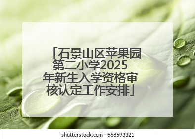 石景山区苹果园第二小学2025年新生入学资格审核认定工作安排