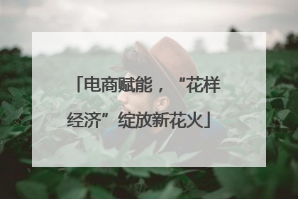 电商赋能，“花样经济”绽放新花火