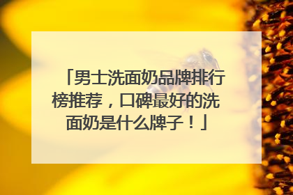 男士洗面奶品牌排行榜推荐，口碑最好的洗面奶是什么牌子！