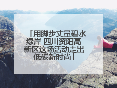用脚步丈量碧水绿岸 四川资阳高新区这场活动走出低碳新时尚