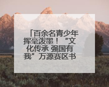 百余名青少年挥毫泼墨！“文化传承 强国有我”万源赛区书画选拔现场精彩绝伦