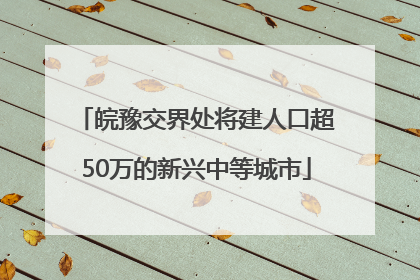 皖豫交界处将建人口超50万的新兴中等城市