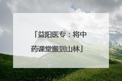 益阳医专：将中药课堂搬到山林