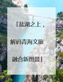 盐湖之上，解码青海文旅融合新图景